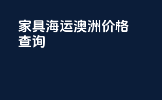 家具海运澳洲价格查询