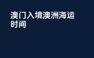 澳门入境澳洲海运时间