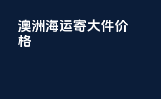 澳洲海运寄大件价格
