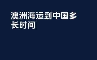澳洲海运到中国多长时间
