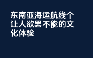东南亚海运航线：个让人欲罢不能的文化体验