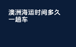 澳洲海运时间多久一趟车