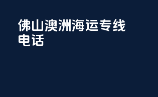 佛山澳洲海运专线电话