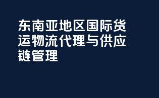 东南亚地区国际货运物流代理与供应链管理