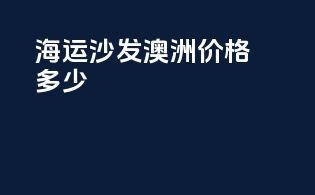 海运沙发澳洲价格多少