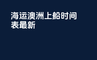 海运澳洲上船时间表最新