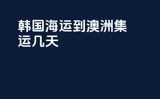 韩国海运到澳洲集运几天