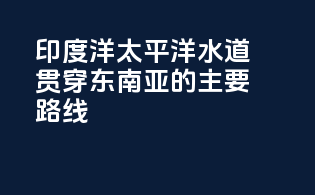 印度洋-太平洋水道：贯穿东南亚的主要shipping路线