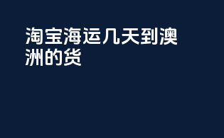 淘宝海运几天到澳洲的货