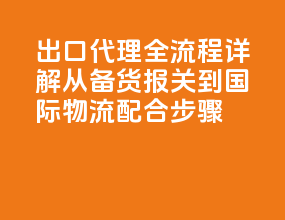 出口代理全流程详解：从备货、报关到国际物流配合步骤
