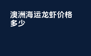 澳洲海运龙虾价格多少