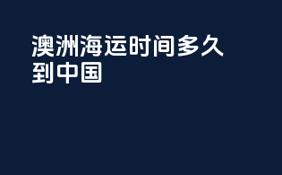 澳洲海运时间多久到中国