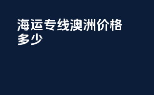 海运专线澳洲价格多少