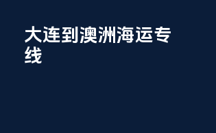 大连到澳洲海运专线