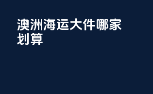 澳洲海运大件哪家划算