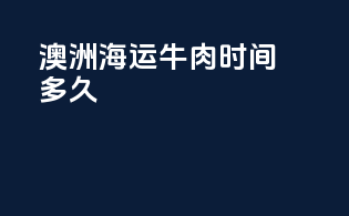 澳洲海运牛肉时间多久