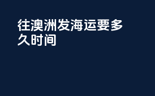 往澳洲发海运要多久时间