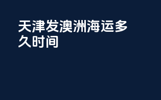 天津发澳洲海运多久时间