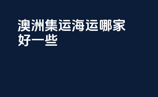 澳洲集运海运哪家好一些