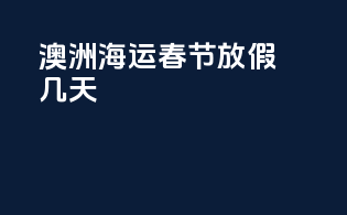 澳洲海运春节放假几天