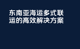 东南亚海运：多式联运的高效解决方案