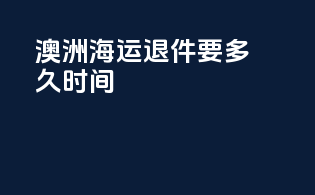 澳洲海运退件要多久时间