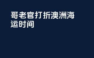 哥老官打折澳洲海运时间