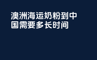 澳洲海运奶粉到中国需要多长时间