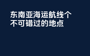 东南亚海运航线：个不可错过的must-visit地点