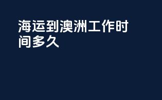 海运到澳洲工作时间多久