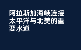 阿拉斯加海峡：连接太平洋与北美的重要水道