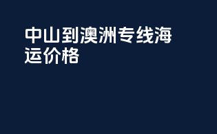中山到澳洲专线海运价格