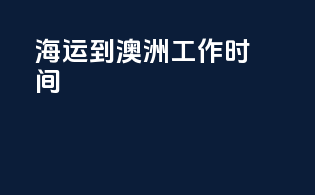 海运到澳洲工作时间