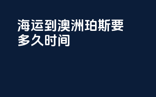 海运到澳洲珀斯要多久时间
