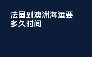 法国到澳洲海运要多久时间