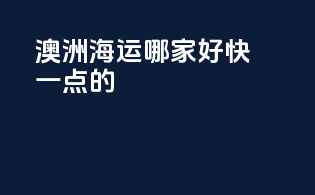 澳洲海运哪家好快一点的