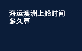 海运澳洲上船时间多久算