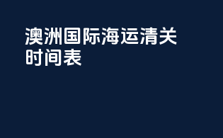 澳洲国际海运清关时间表
