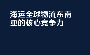 海运全球物流：东南亚route的核心竞争力
