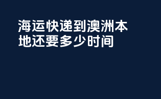 海运快递到澳洲本地还要多少时间