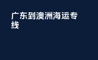 广东到澳洲海运专线