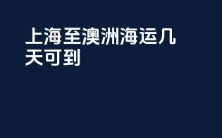 上海至澳洲海运几天可到