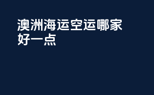 澳洲海运空运哪家好一点