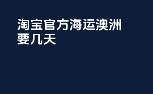 淘宝官方海运澳洲要几天