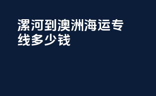 漯河到澳洲海运专线多少钱
