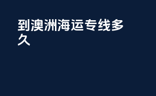 到澳洲海运专线多久