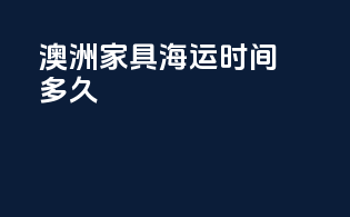 澳洲家具海运时间多久