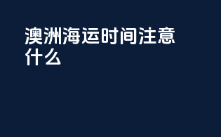 澳洲海运时间注意什么