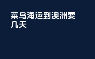菜鸟海运到澳洲要几天