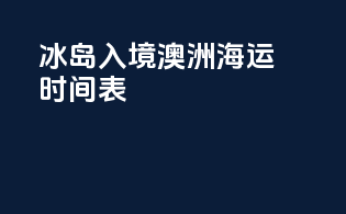 冰岛入境澳洲海运时间表